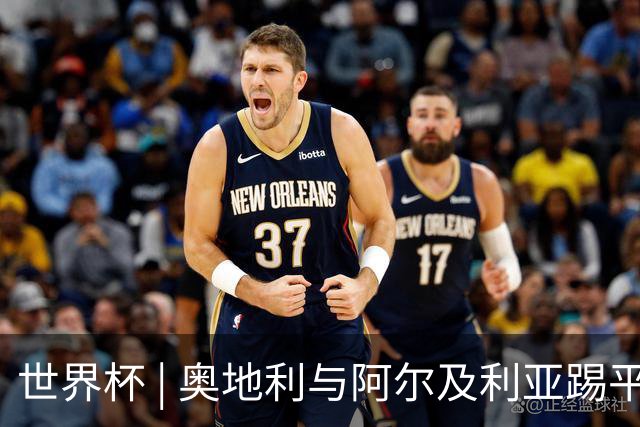 世界杯 | 奥地利与阿尔及利亚踢平携手晋级送伊朗出局