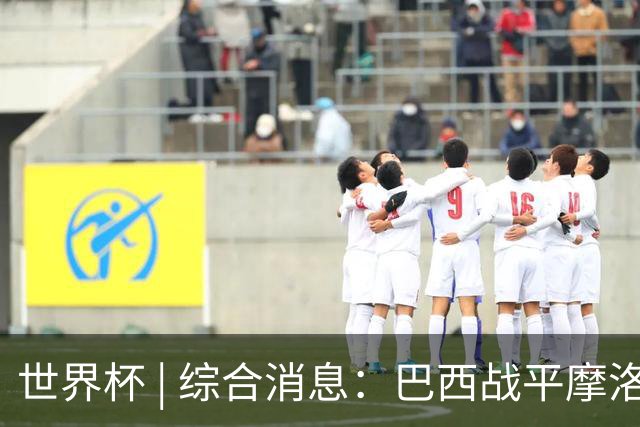 世界杯 | 综合消息：巴西战平摩洛哥 卡塔尔首获积分