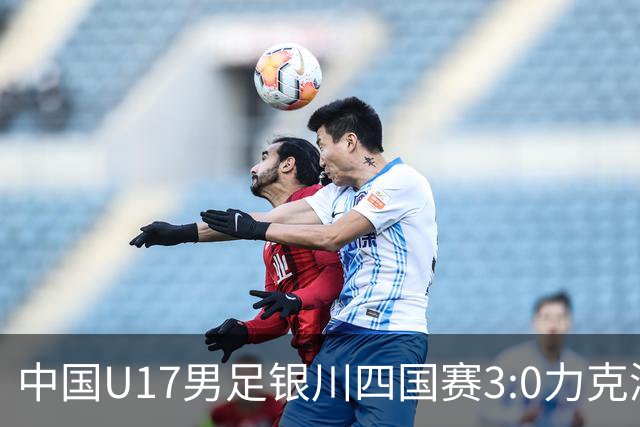 中国U17男足银川四国赛3:0力克澳大利亚