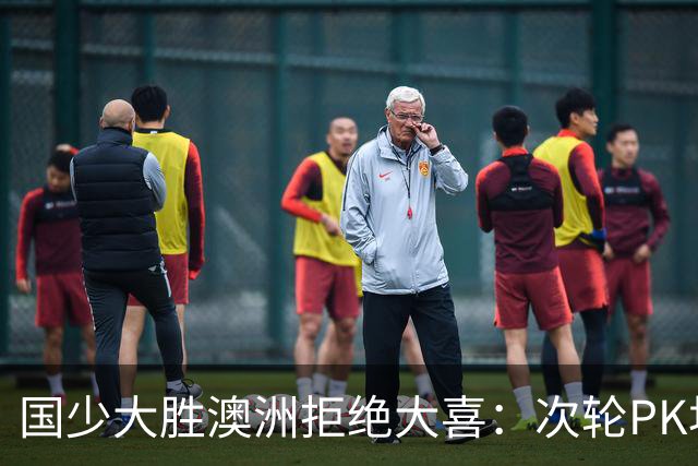 国少大胜澳洲拒绝大喜：次轮PK坦桑尼亚才是试金石