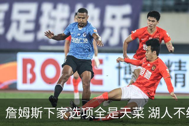 詹姆斯下家选项全是天菜 湖人不给的体面这些队能给