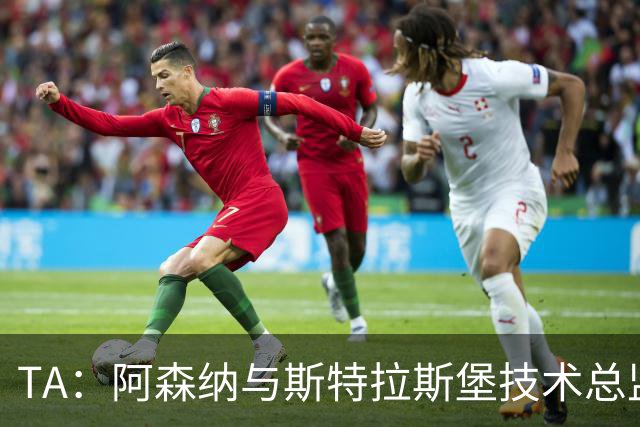 TA：阿森纳与斯特拉斯堡技术总监会面，后者可能出任青训主管